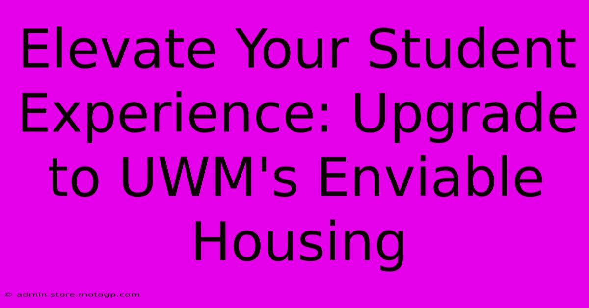 Elevate Your Student Experience: Upgrade To UWM's Enviable Housing