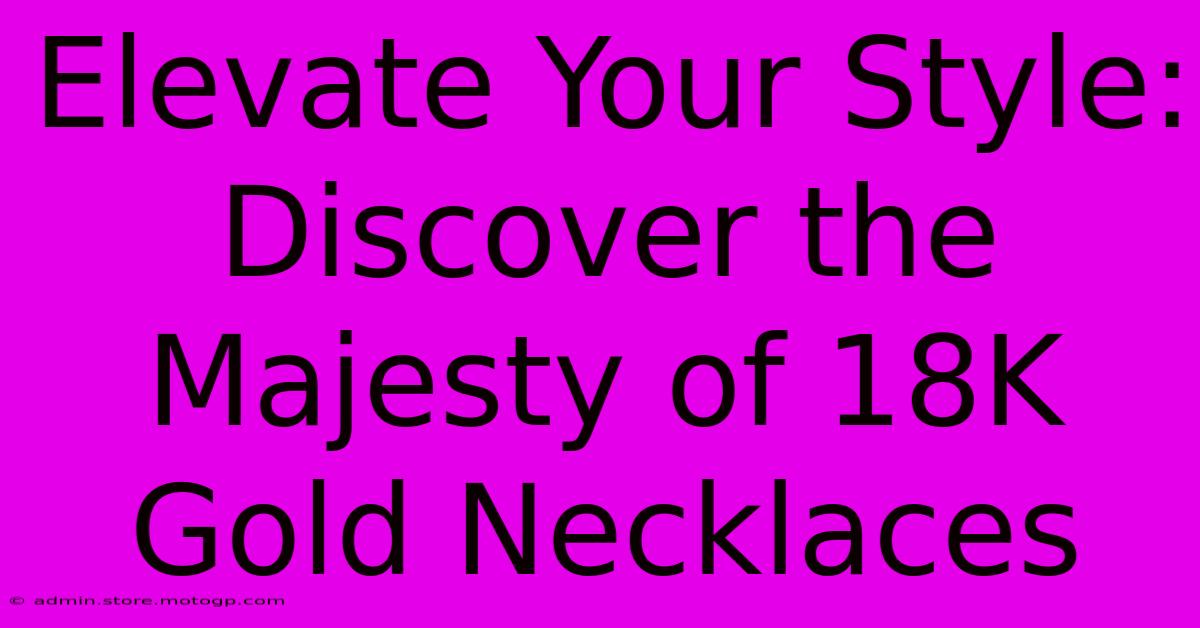 Elevate Your Style: Discover The Majesty Of 18K Gold Necklaces