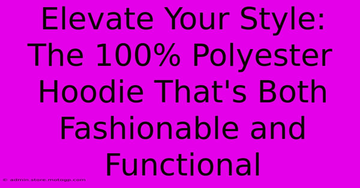 Elevate Your Style: The 100% Polyester Hoodie That's Both Fashionable And Functional