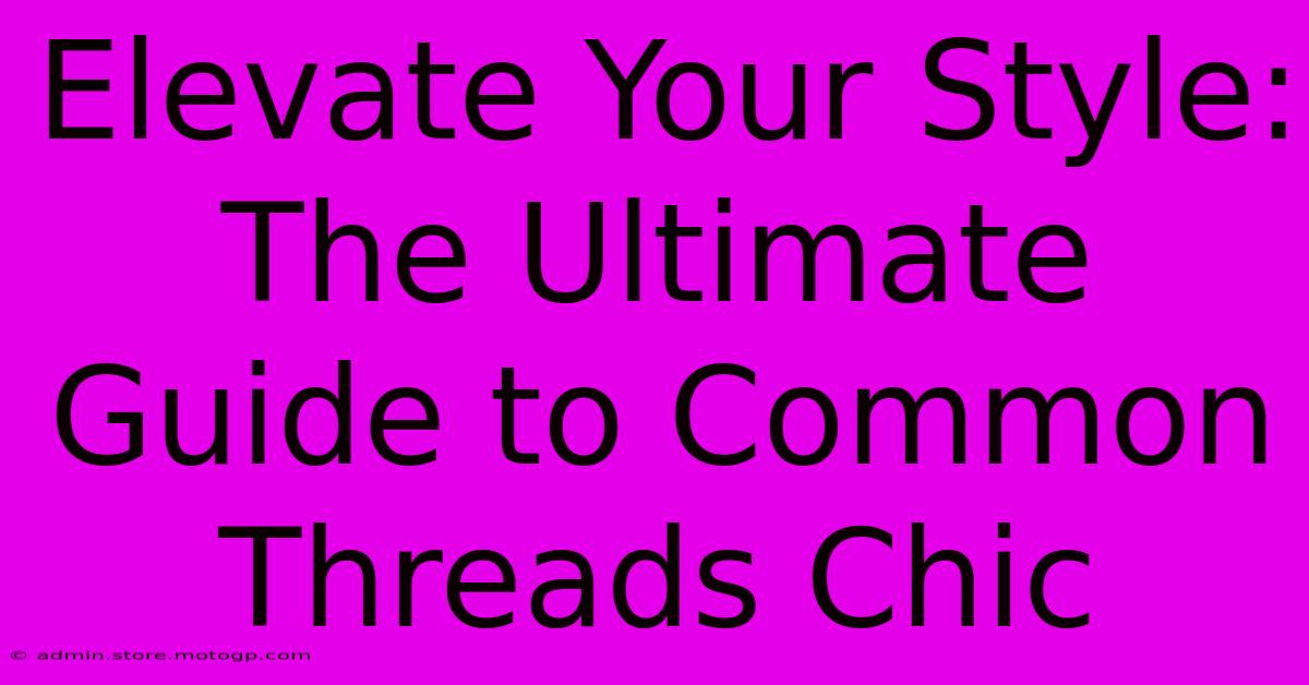 Elevate Your Style: The Ultimate Guide To Common Threads Chic