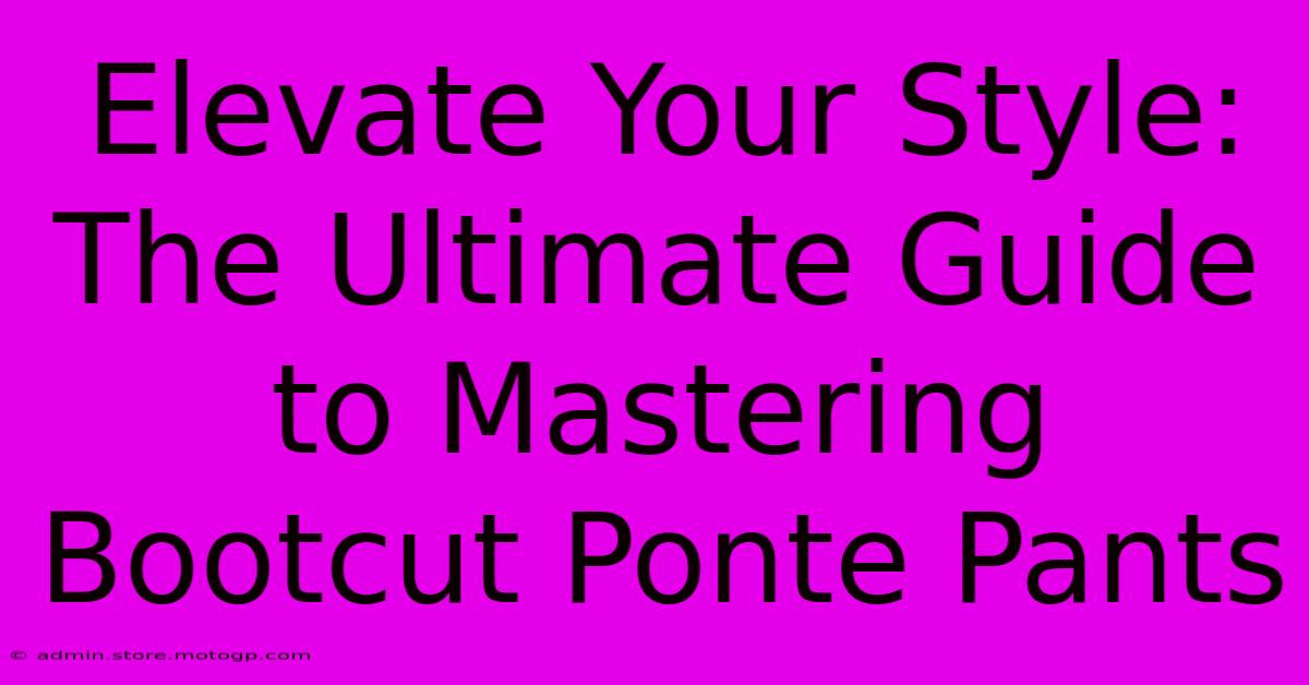 Elevate Your Style: The Ultimate Guide To Mastering Bootcut Ponte Pants