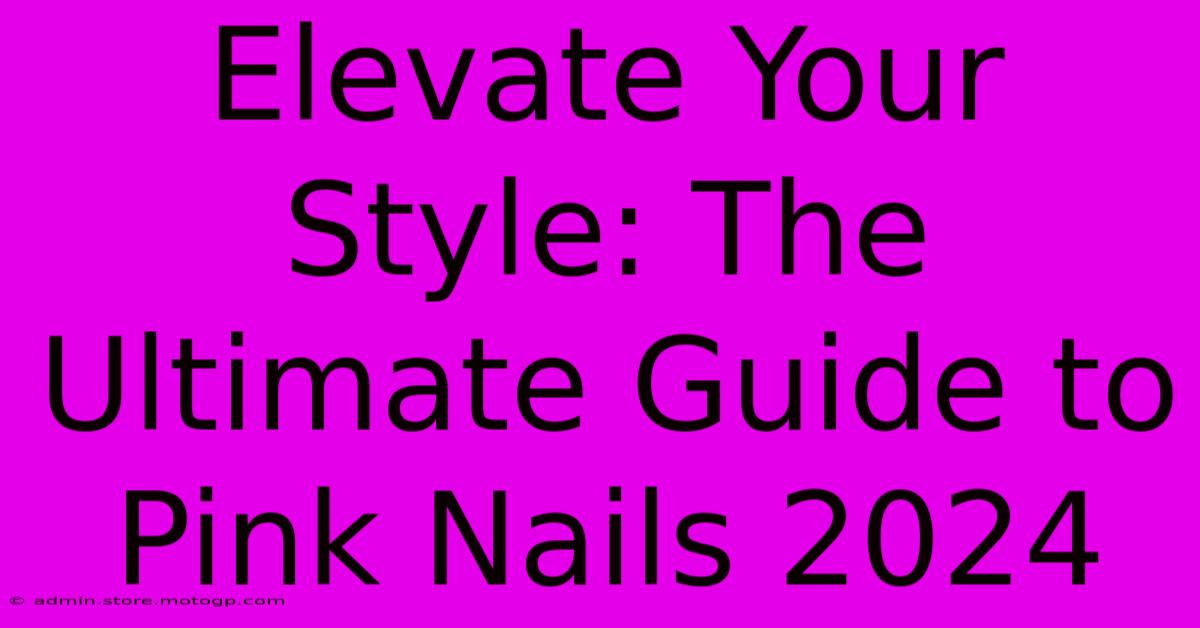 Elevate Your Style: The Ultimate Guide To Pink Nails 2024