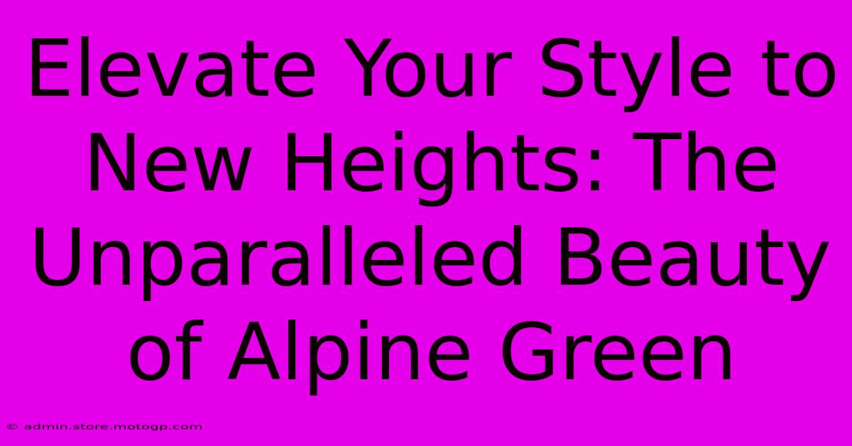 Elevate Your Style To New Heights: The Unparalleled Beauty Of Alpine Green