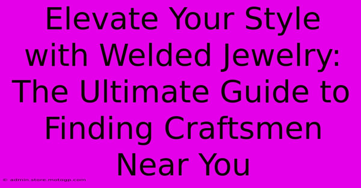 Elevate Your Style With Welded Jewelry: The Ultimate Guide To Finding Craftsmen Near You