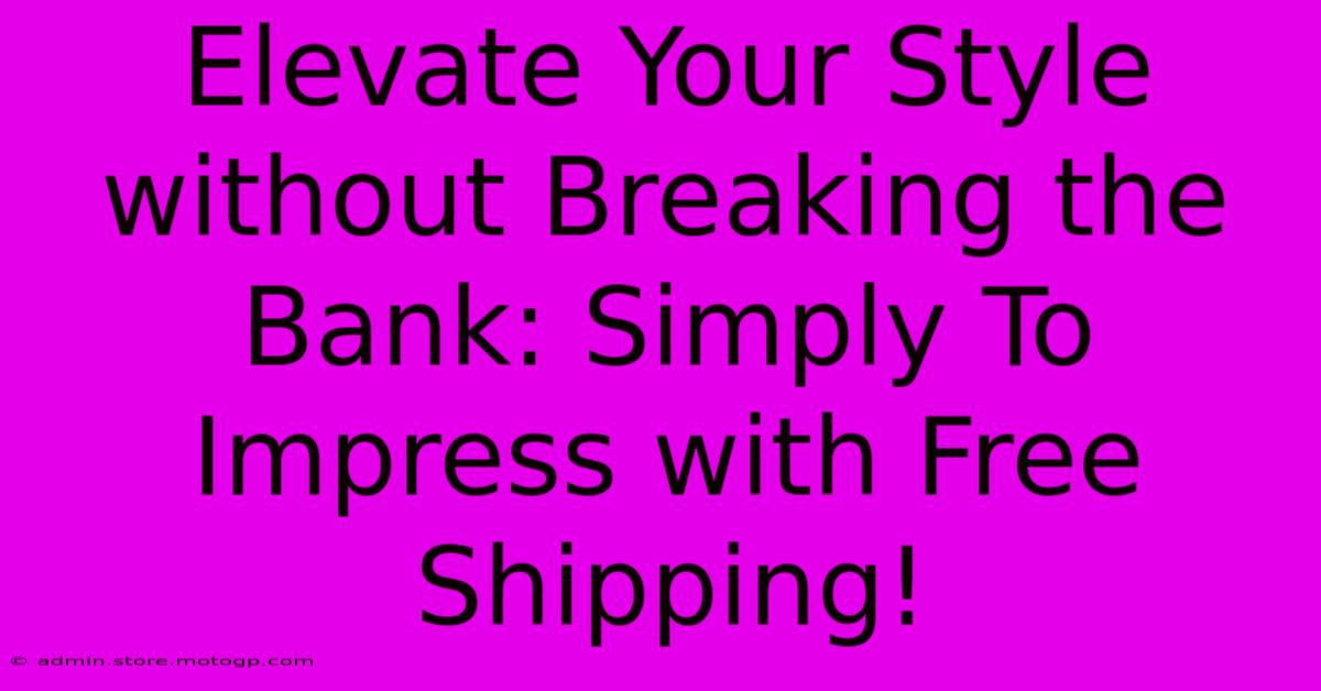 Elevate Your Style Without Breaking The Bank: Simply To Impress With Free Shipping!