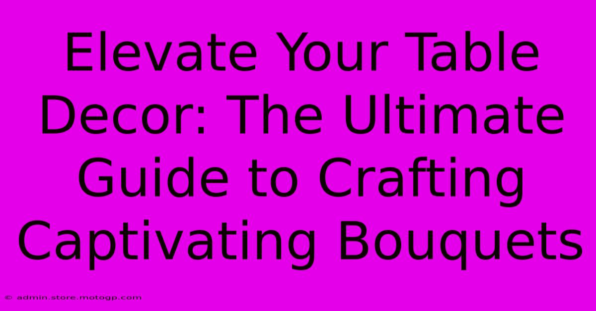 Elevate Your Table Decor: The Ultimate Guide To Crafting Captivating Bouquets