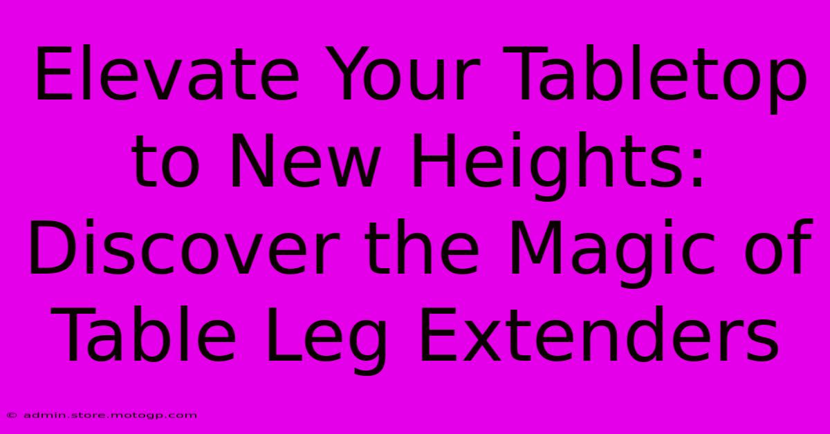 Elevate Your Tabletop To New Heights: Discover The Magic Of Table Leg Extenders