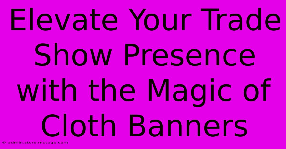 Elevate Your Trade Show Presence With The Magic Of Cloth Banners