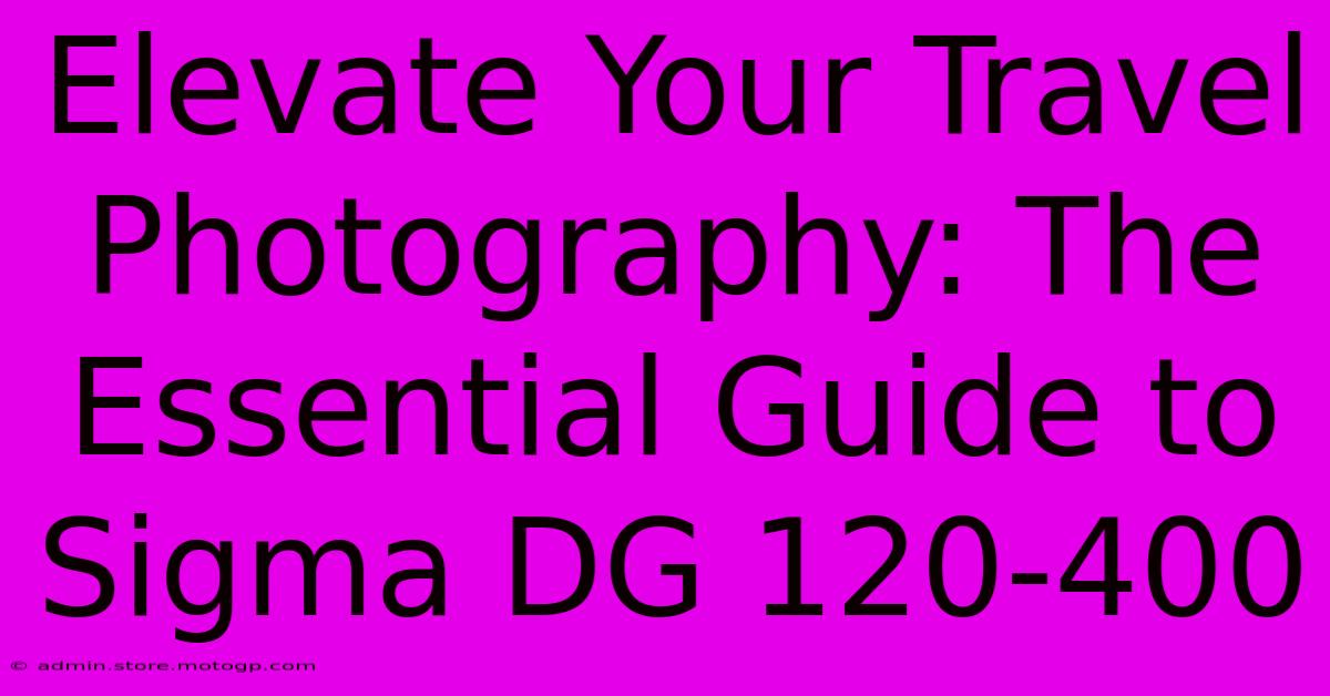 Elevate Your Travel Photography: The Essential Guide To Sigma DG 120-400