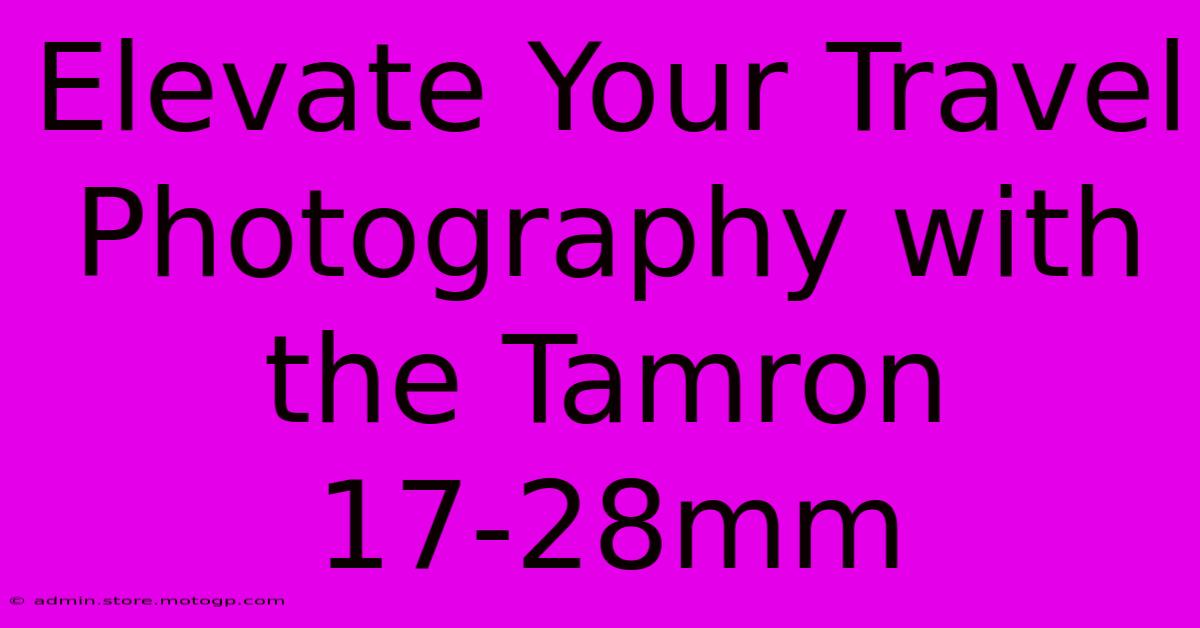 Elevate Your Travel Photography With The Tamron 17-28mm