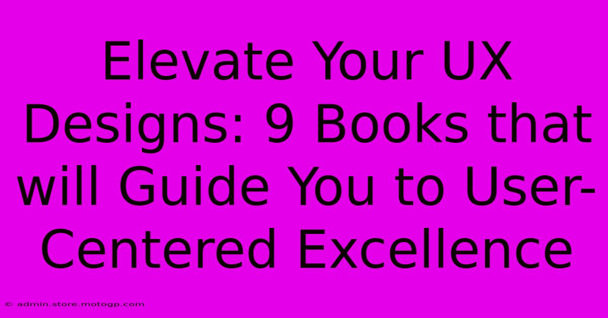 Elevate Your UX Designs: 9 Books That Will Guide You To User-Centered Excellence