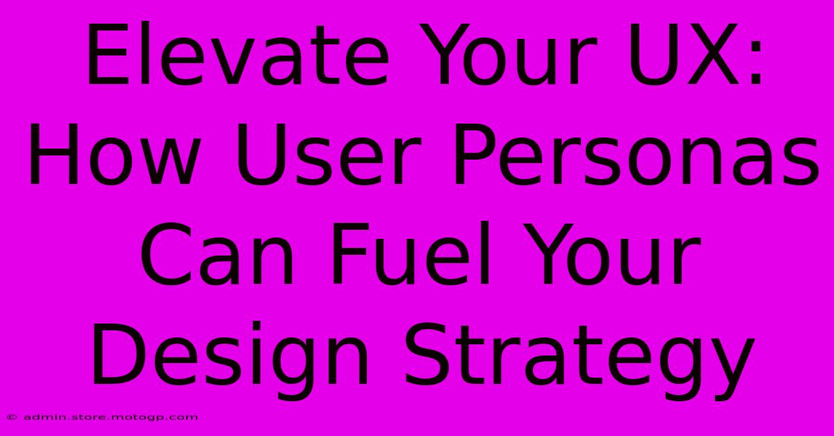 Elevate Your UX: How User Personas Can Fuel Your Design Strategy