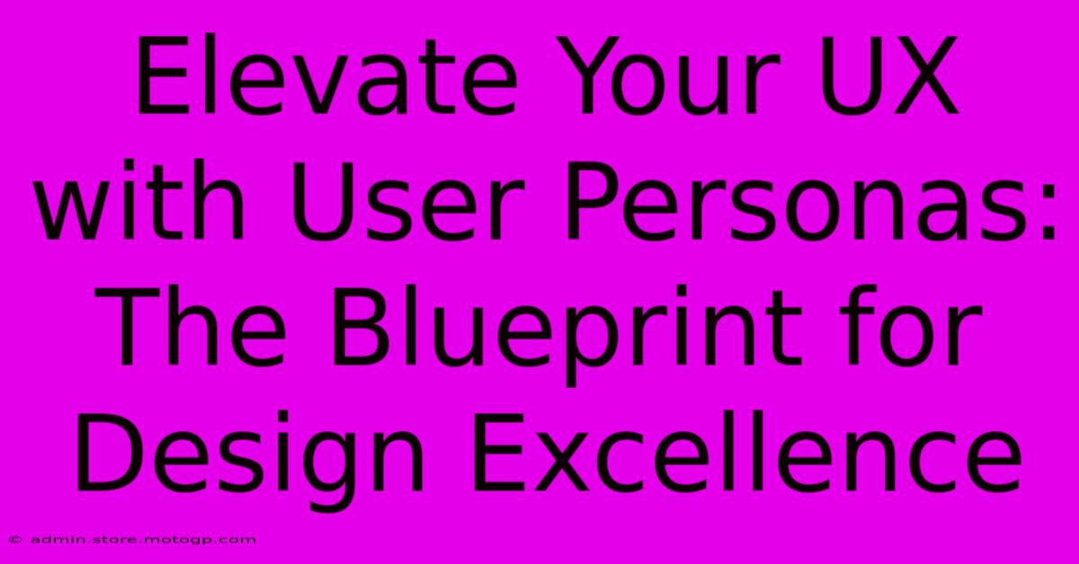 Elevate Your UX With User Personas: The Blueprint For Design Excellence