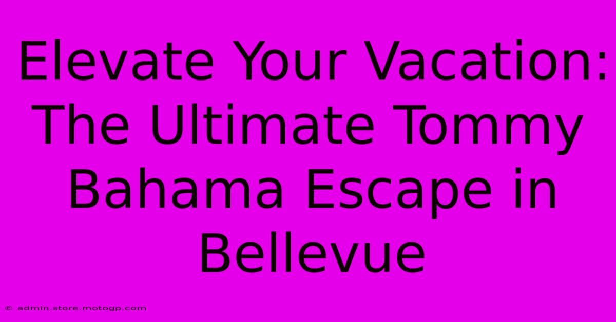 Elevate Your Vacation: The Ultimate Tommy Bahama Escape In Bellevue