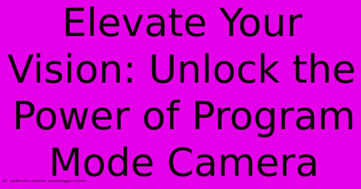 Elevate Your Vision: Unlock The Power Of Program Mode Camera