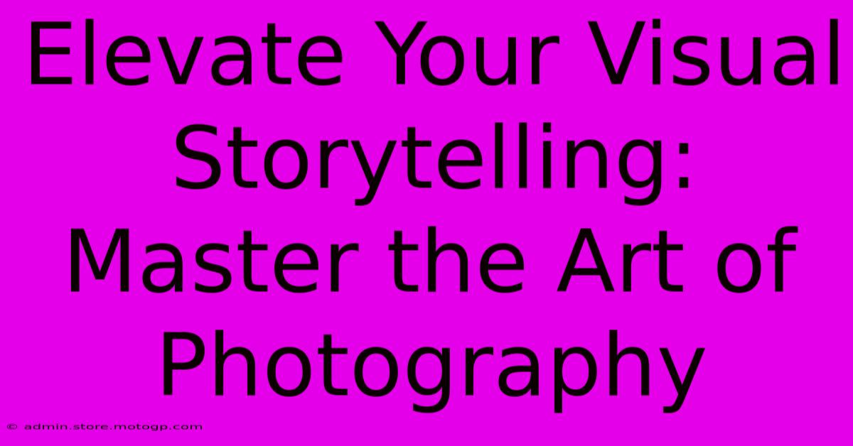 Elevate Your Visual Storytelling: Master The Art Of Photography