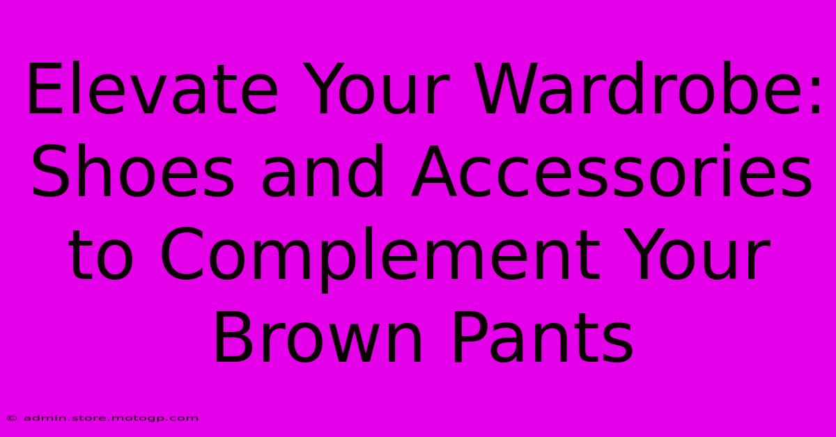 Elevate Your Wardrobe: Shoes And Accessories To Complement Your Brown Pants