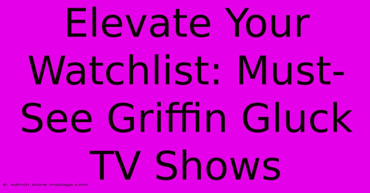 Elevate Your Watchlist: Must-See Griffin Gluck TV Shows