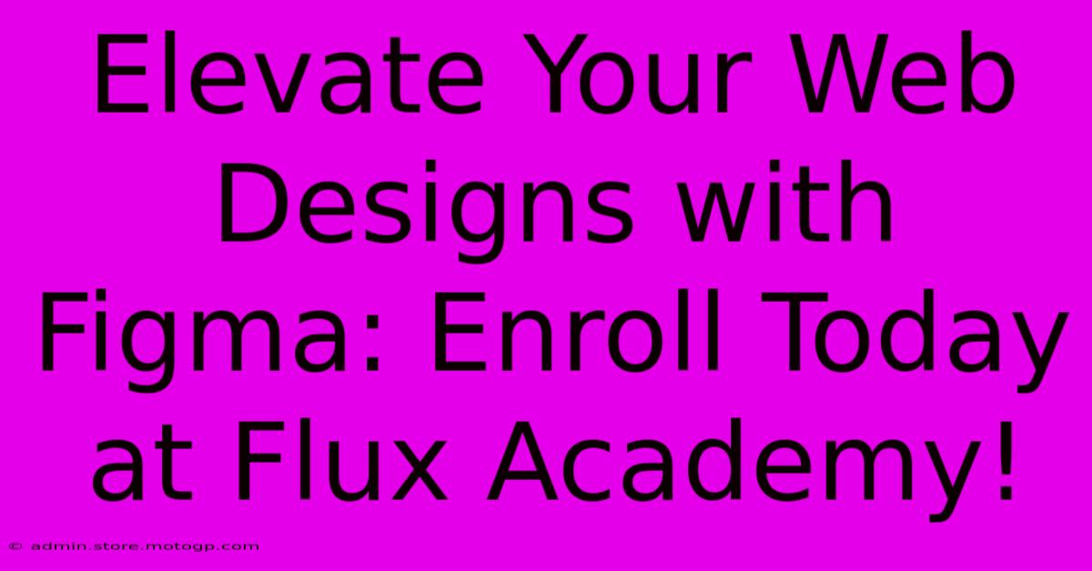 Elevate Your Web Designs With Figma: Enroll Today At Flux Academy!