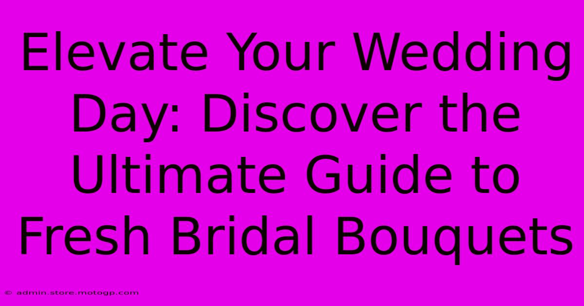 Elevate Your Wedding Day: Discover The Ultimate Guide To Fresh Bridal Bouquets