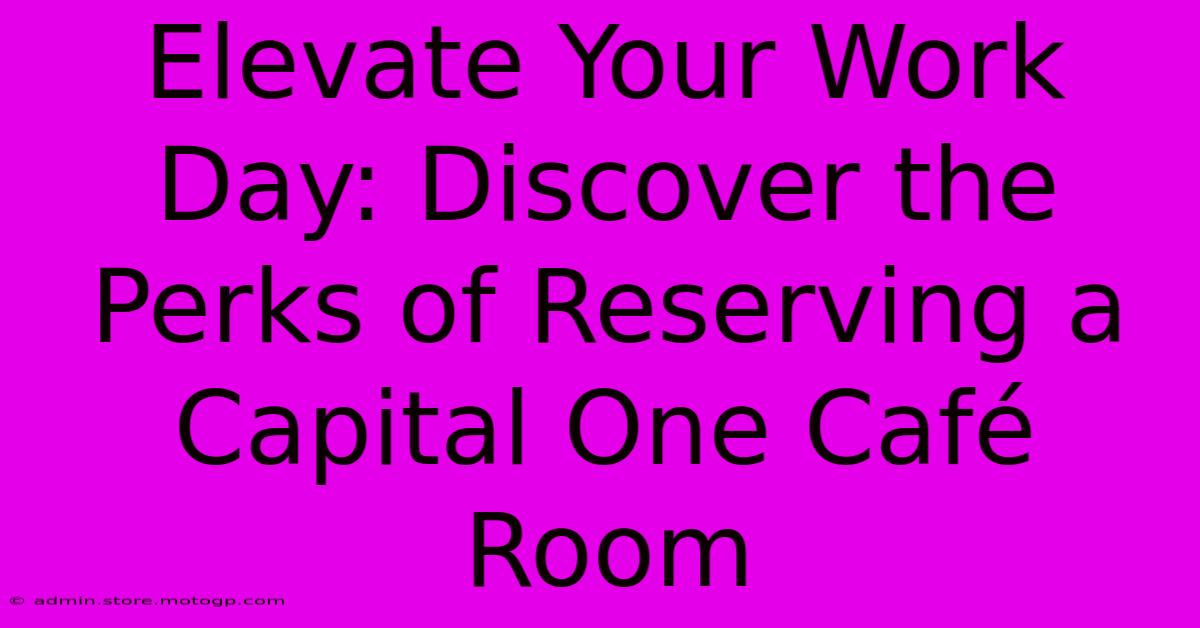 Elevate Your Work Day: Discover The Perks Of Reserving A Capital One Café Room