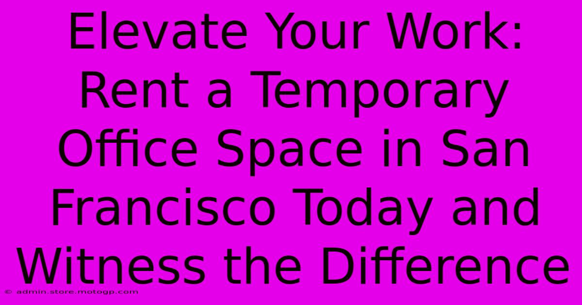 Elevate Your Work: Rent A Temporary Office Space In San Francisco Today And Witness The Difference