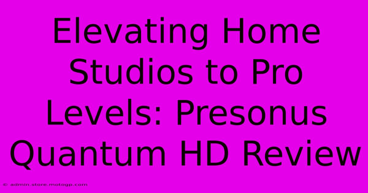 Elevating Home Studios To Pro Levels: Presonus Quantum HD Review