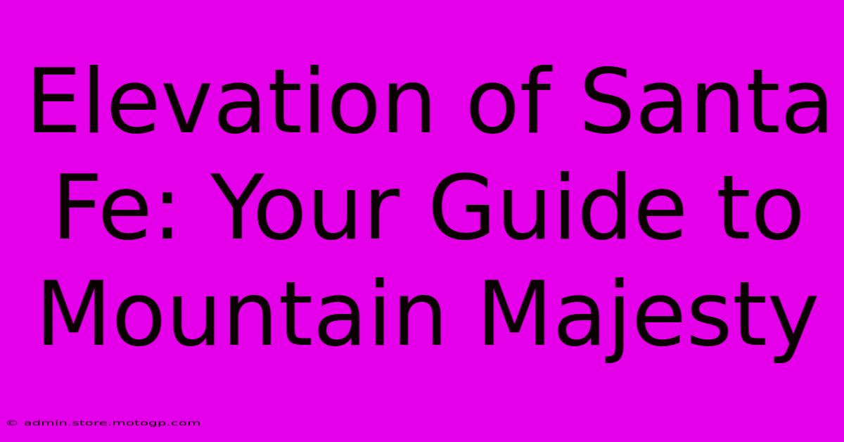 Elevation Of Santa Fe: Your Guide To Mountain Majesty