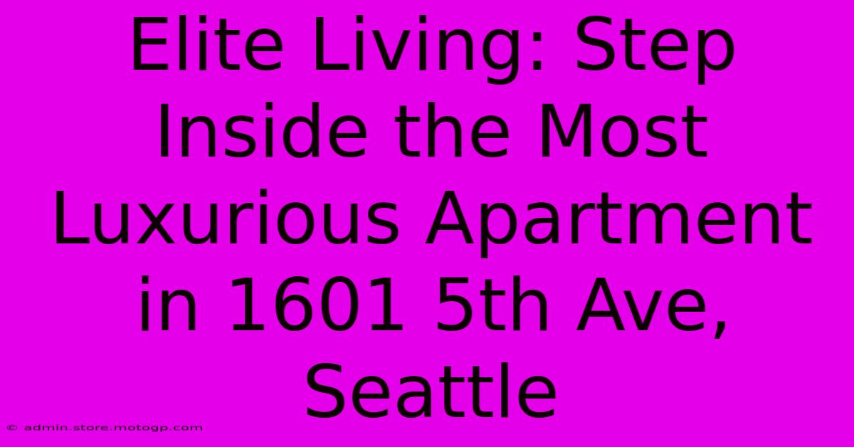 Elite Living: Step Inside The Most Luxurious Apartment In 1601 5th Ave, Seattle