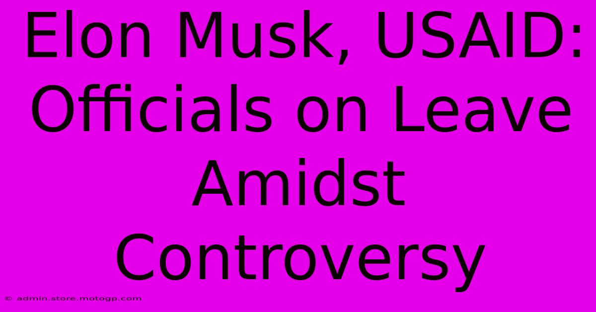 Elon Musk, USAID: Officials On Leave Amidst Controversy