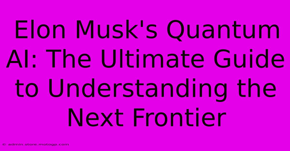 Elon Musk's Quantum AI: The Ultimate Guide To Understanding The Next Frontier