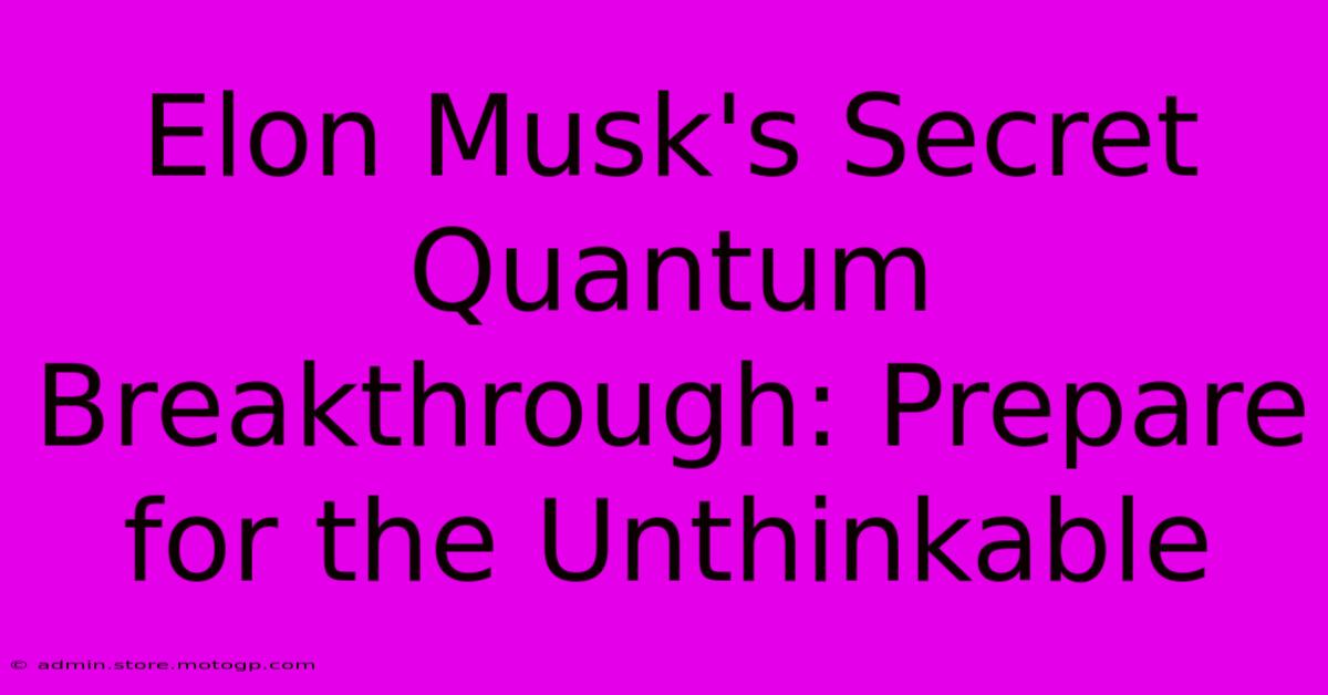 Elon Musk's Secret Quantum Breakthrough: Prepare For The Unthinkable