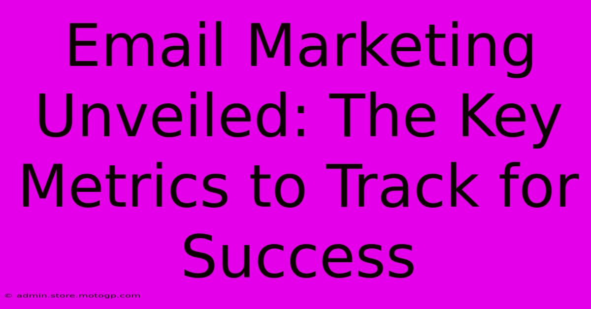 Email Marketing Unveiled: The Key Metrics To Track For Success