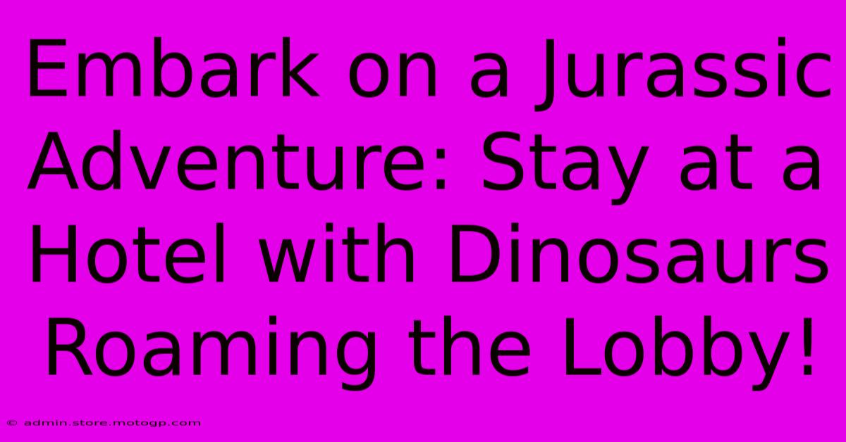 Embark On A Jurassic Adventure: Stay At A Hotel With Dinosaurs Roaming The Lobby!