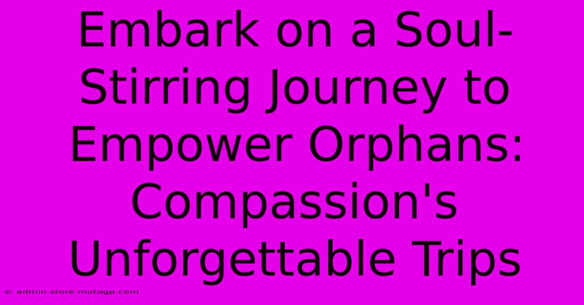 Embark On A Soul-Stirring Journey To Empower Orphans: Compassion's Unforgettable Trips