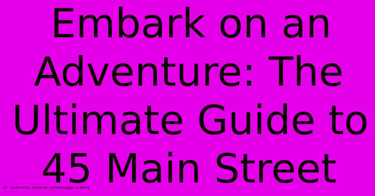 Embark On An Adventure: The Ultimate Guide To 45 Main Street