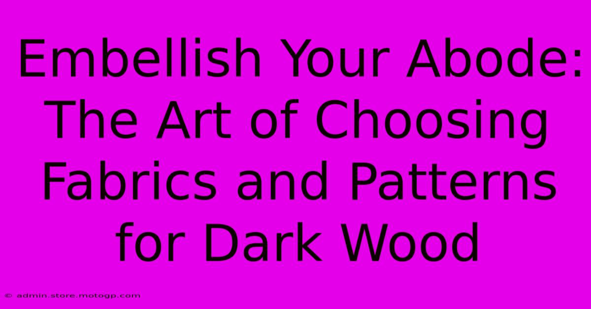 Embellish Your Abode: The Art Of Choosing Fabrics And Patterns For Dark Wood