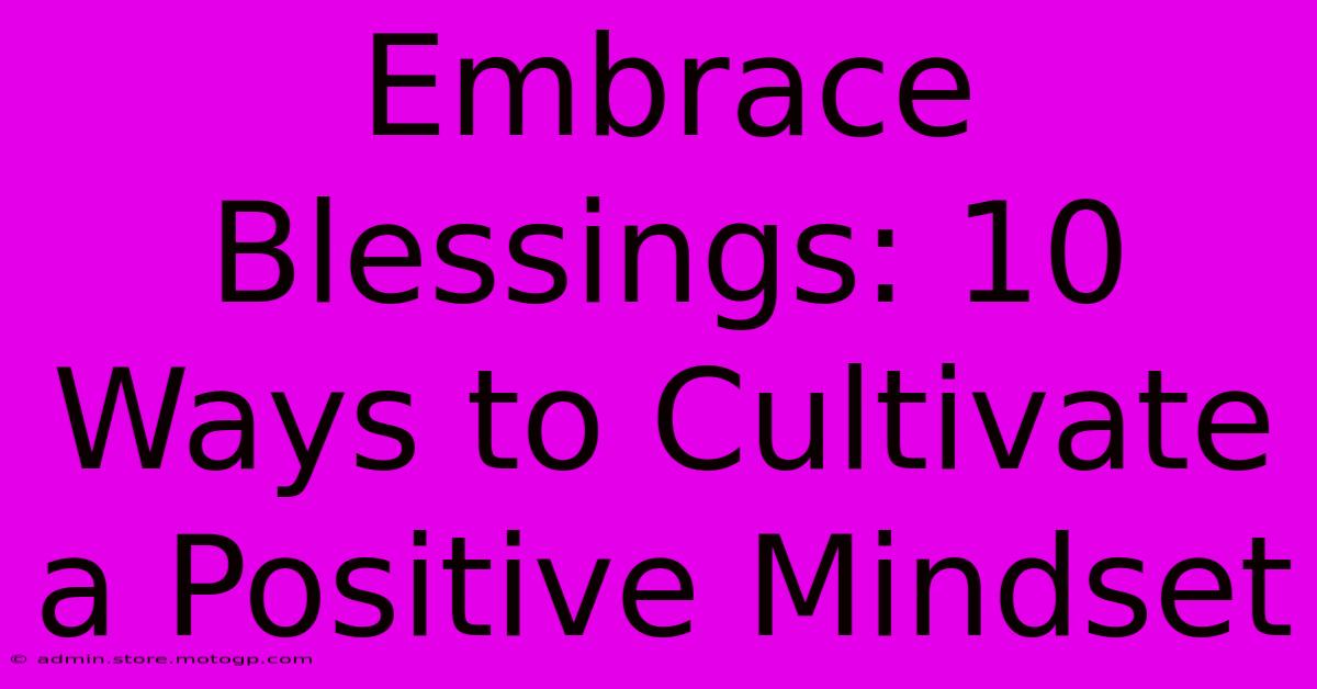 Embrace Blessings: 10 Ways To Cultivate A Positive Mindset