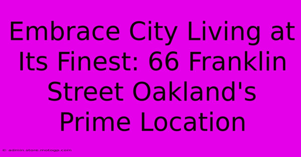 Embrace City Living At Its Finest: 66 Franklin Street Oakland's Prime Location