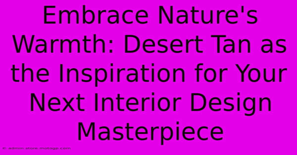 Embrace Nature's Warmth: Desert Tan As The Inspiration For Your Next Interior Design Masterpiece