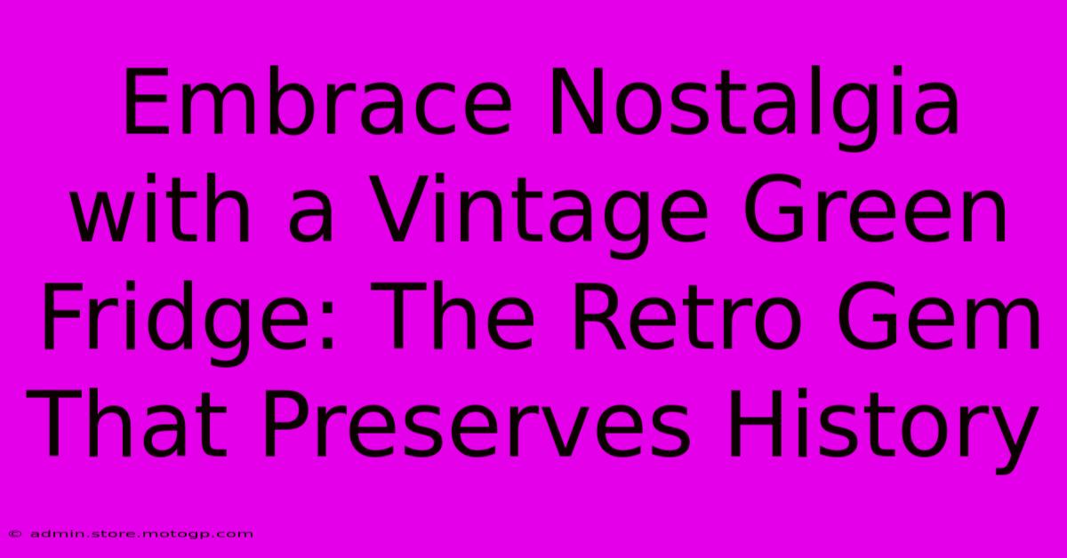 Embrace Nostalgia With A Vintage Green Fridge: The Retro Gem That Preserves History