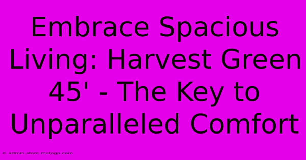 Embrace Spacious Living: Harvest Green 45' - The Key To Unparalleled Comfort