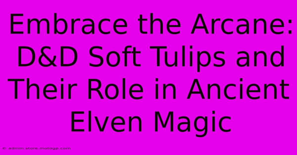 Embrace The Arcane: D&D Soft Tulips And Their Role In Ancient Elven Magic