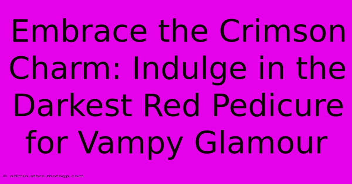 Embrace The Crimson Charm: Indulge In The Darkest Red Pedicure For Vampy Glamour