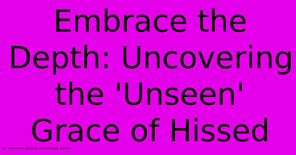 Embrace The Depth: Uncovering The 'Unseen' Grace Of Hissed