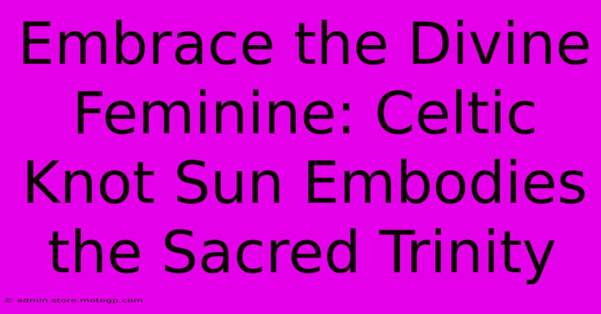 Embrace The Divine Feminine: Celtic Knot Sun Embodies The Sacred Trinity