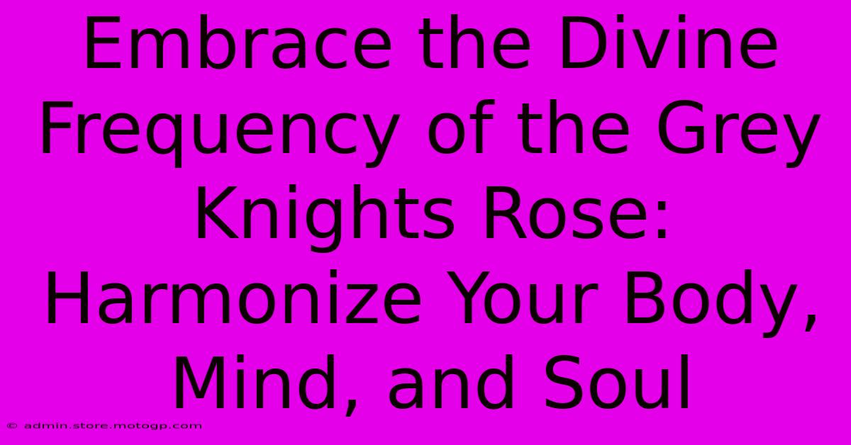 Embrace The Divine Frequency Of The Grey Knights Rose: Harmonize Your Body, Mind, And Soul