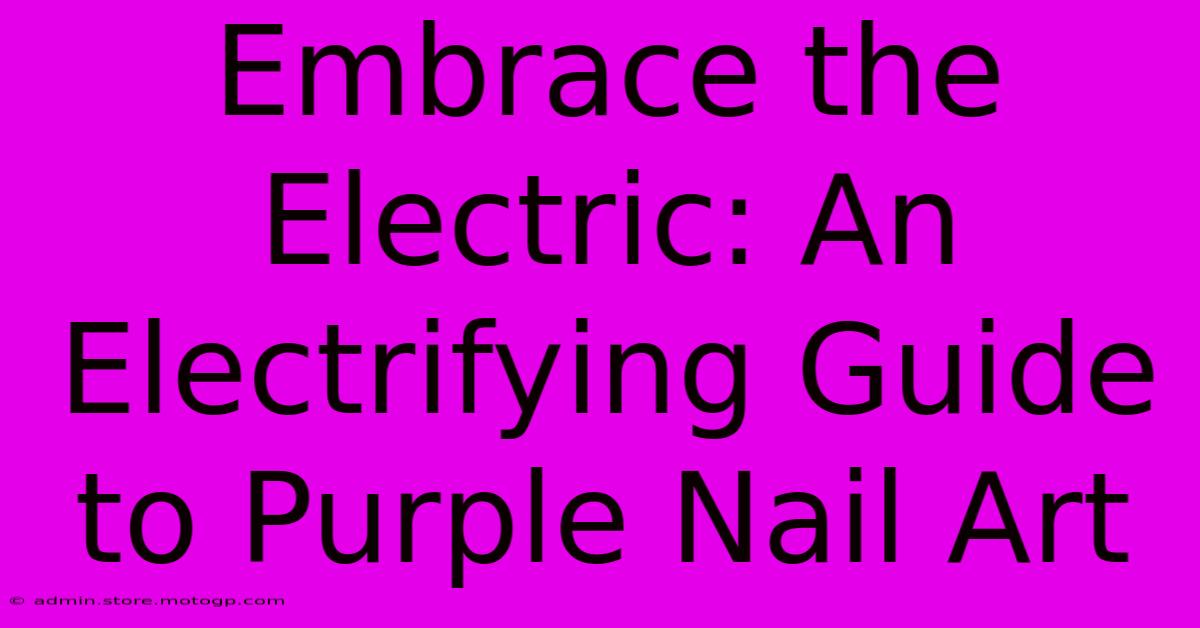 Embrace The Electric: An Electrifying Guide To Purple Nail Art