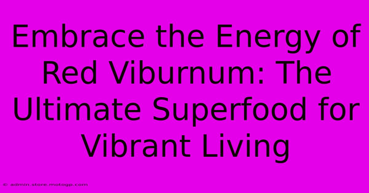 Embrace The Energy Of Red Viburnum: The Ultimate Superfood For Vibrant Living