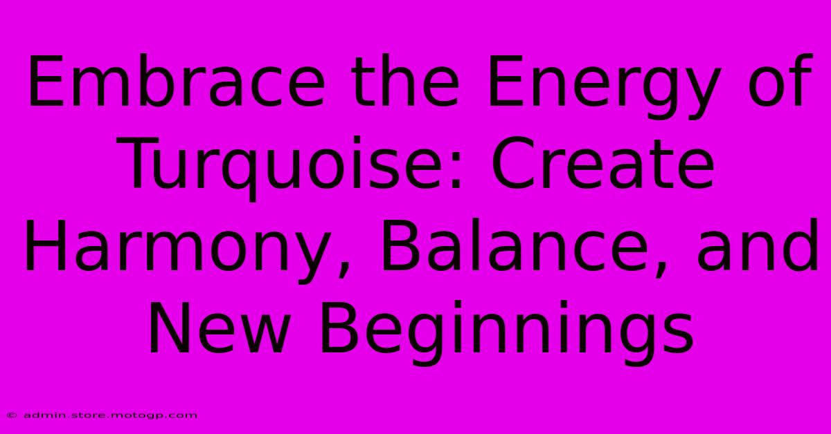 Embrace The Energy Of Turquoise: Create Harmony, Balance, And New Beginnings